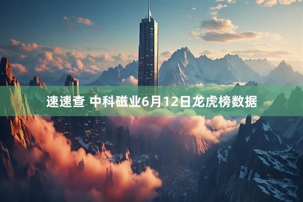 速速查 中科磁业6月12日龙虎榜数据