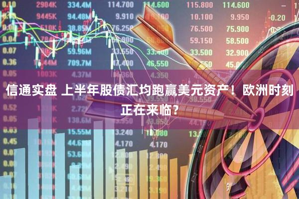 信通实盘 上半年股债汇均跑赢美元资产！欧洲时刻正在来临？