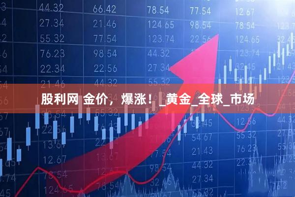 股利网 金价，爆涨！_黄金_全球_市场