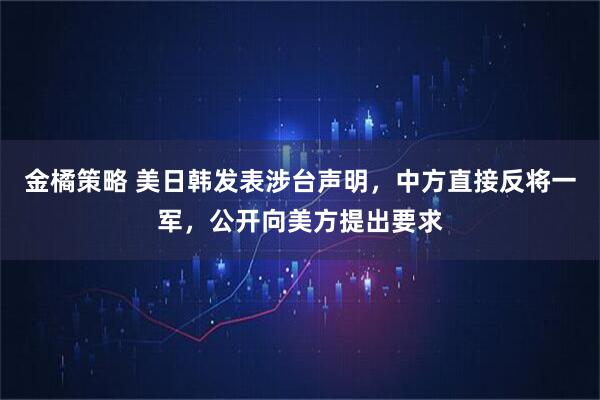 金橘策略 美日韩发表涉台声明，中方直接反将一军，公开向美方提出要求