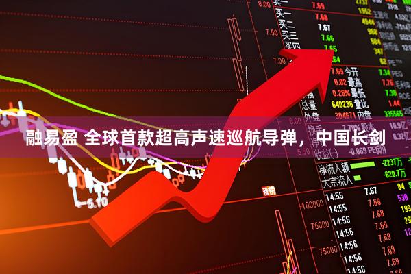 融易盈 全球首款超高声速巡航导弹，中国长剑