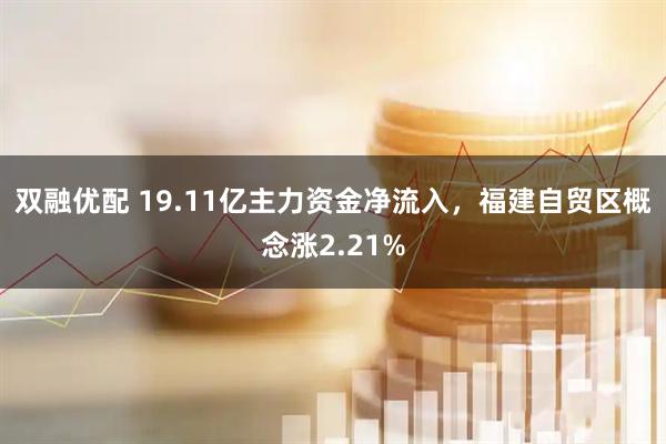 双融优配 19.11亿主力资金净流入，福建自贸区概念涨2.21%
