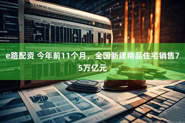 e路配资 今年前11个月，全国新建商品住宅销售75万亿元